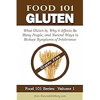 Food 101 - Gluten: What Gluten Is, Why it Affects So Many People, and Natural Ways to Reduce Symptoms of Intolerance Food 101 - Gluten: What Gluten Is, Why it Affects So Many People, and Natural Ways to Reduce Symptoms of Intolerance Kindle