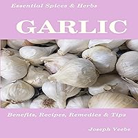 Essential Spices & Herbs: Garlic: The Natural Anti-Biotic, Heart Healthy, Anti-Cancer and Detox Food. Natural Healing Recipes Included.: Essential Spices and Herbs, Book 3 Essential Spices & Herbs: Garlic: The Natural Anti-Biotic, Heart Healthy, Anti-Cancer and Detox Food. Natural Healing Recipes Included.: Essential Spices and Herbs, Book 3 Audible Audiobook Paperback Kindle