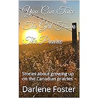You Can Take The Girl From The Prairie: Stories about growing up on the Canadian prairies You Can Take The Girl From The Prairie: Stories about growing up on the Canadian prairies Kindle Paperback