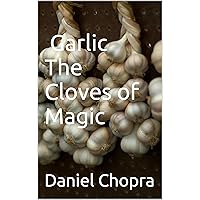 Garlic The Cloves of Magic (Health Benefits of Super Foods Book 1)