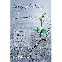 Looking for Love in a Garbage Can: A Journey of Healing -- How I Survived an Alcoholic Environment Looking for Love in a Garbage Can: A Journey of Healing -- How I Survived an Alcoholic Environment Kindle Paperback