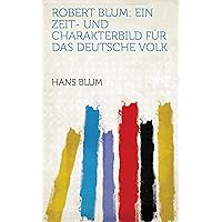 Robert Blum: Ein Zeit- und Charakterbild Für Das Deutsche Volk (German Edition) Robert Blum: Ein Zeit- und Charakterbild Für Das Deutsche Volk (German Edition) Hardcover Kindle Paperback