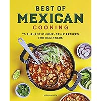 Best of Mexican Cooking: 75 Authentic Home-Style Recipes for Beginners Best of Mexican Cooking: 75 Authentic Home-Style Recipes for Beginners Paperback Kindle Hardcover Spiral-bound
