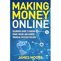 Making Money Online: Beginners Guide to Making Money Online and Gaining Financial Freedom Making Money Online: Beginners Guide to Making Money Online and Gaining Financial Freedom Kindle Paperback