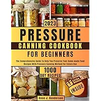 PRESSURE CANNING COOKBOOK FOR BEGINNERS: The Comprehensive Guide To Help You Preserve Your Home-made Food Recipes With Pressure Canning Method For Future Use (The Healthy and Delicious Cookbook) PRESSURE CANNING COOKBOOK FOR BEGINNERS: The Comprehensive Guide To Help You Preserve Your Home-made Food Recipes With Pressure Canning Method For Future Use (The Healthy and Delicious Cookbook) Kindle Paperback