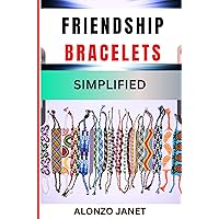 FRIENDSHIP BRACELETS SIMPLIFIED: Complete Procedural Guide On How To Make Bracelets With Easy Techniques, Skills, Tools Benefits And More FRIENDSHIP BRACELETS SIMPLIFIED: Complete Procedural Guide On How To Make Bracelets With Easy Techniques, Skills, Tools Benefits And More Kindle Paperback