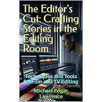 The Editor's Cut: Crafting Stories in the Editing Room: Techniques and Tools for Film and TV Editing