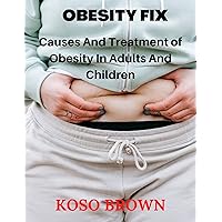 OBESITY FIX: Causes and Treatment of Obesity in Adults and Children