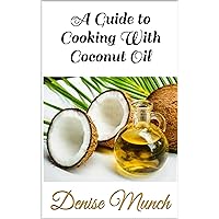 A Guide to Cooking With Coconut Oil A Guide to Cooking With Coconut Oil Kindle Paperback