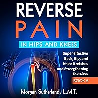 Reverse Pain in Hips and Knees: Super-Effective Back, Hip, and Knee Stretches and Strengthening Exercises, Book 2 Reverse Pain in Hips and Knees: Super-Effective Back, Hip, and Knee Stretches and Strengthening Exercises, Book 2 Audible Audiobook Paperback Kindle Hardcover