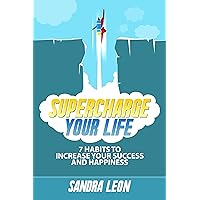 Supercharge Your Life: 7 Habits To Increase Your Success And Happiness (Includes a free copy of 