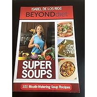 Beyond Diet Super Soups 1A - 101 Mouth-Watering Easy to Prepare 100% Isabel Approved Soup Recipes (Beyond Diet Cookbook) Beyond Diet Super Soups 1A - 101 Mouth-Watering Easy to Prepare 100% Isabel Approved Soup Recipes (Beyond Diet Cookbook) Paperback