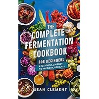 THE COMPLETE FERMENTATION COOKBOOK FOR BEGINNERS : A Flavorful Journey to Probiotic Delights (The Wholesome Kitchen: Nourishing Recipes for a Healthy Lifestyle) THE COMPLETE FERMENTATION COOKBOOK FOR BEGINNERS : A Flavorful Journey to Probiotic Delights (The Wholesome Kitchen: Nourishing Recipes for a Healthy Lifestyle) Kindle Hardcover Paperback