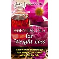 Essential Oils for Weight Loss: Easy Ways to Supercharge Your Weight Loss Success with Essential Oils Essential Oils for Weight Loss: Easy Ways to Supercharge Your Weight Loss Success with Essential Oils Kindle Paperback