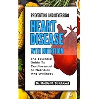 Preventing and Reversing Heart Disease With Nutrition: The Essential Guide To Cardiovascular Nutrition And Wellness Preventing and Reversing Heart Disease With Nutrition: The Essential Guide To Cardiovascular Nutrition And Wellness Kindle Paperback