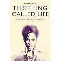 This Thing Called Life: Prince, Race, Sex, Religion, and Music This Thing Called Life: Prince, Race, Sex, Religion, and Music Kindle Paperback Hardcover