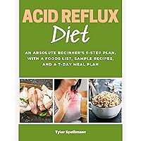 Acid Reflux Diet: An Absolute Beginner's 5-Step Plan, With a Foods List, Sample Recipes, and a 7-Day Meal Plan