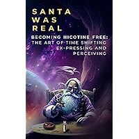 Santa Was Real: Becoming Nicotine Free: The Art of Time Shifting, Ex-Pressing and Perceiving Santa Was Real: Becoming Nicotine Free: The Art of Time Shifting, Ex-Pressing and Perceiving Kindle Audible Audiobook Hardcover Paperback