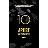 10 Artist Commandments: 10 Principles to Create Enduring Success in the Business of Entertainment.