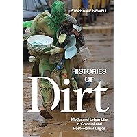 Histories of Dirt: Media and Urban Life in Colonial and Postcolonial Lagos Histories of Dirt: Media and Urban Life in Colonial and Postcolonial Lagos Paperback Kindle Hardcover