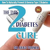The Type 2 Diabetes Cure: How To Naturally Prevent and Reverse Type 2 Diabetes The Type 2 Diabetes Cure: How To Naturally Prevent and Reverse Type 2 Diabetes Audible Audiobook Kindle Paperback