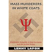Mass Murderers in White Coats: Psychiatric Genocide in Nazi Germany and the United States Mass Murderers in White Coats: Psychiatric Genocide in Nazi Germany and the United States Kindle