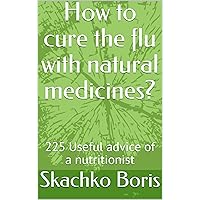 How to cure the flu with natural medicines?: 225 Useful advice of a nutritionist How to cure the flu with natural medicines?: 225 Useful advice of a nutritionist Kindle