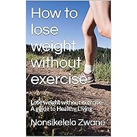 How to lose weight without exercise : Lose weight without exercise-A guide to Healthy Living