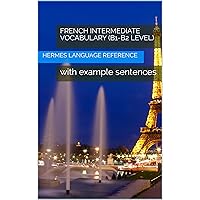 French Intermediate Vocabulary (B1-B2 level): with example sentences (French Edition) French Intermediate Vocabulary (B1-B2 level): with example sentences (French Edition) Kindle