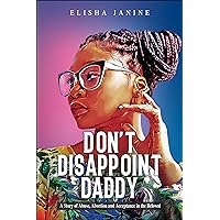 Don't Disappoint Daddy: A Story of Abuse, Abortion and Acceptance in the Beloved Don't Disappoint Daddy: A Story of Abuse, Abortion and Acceptance in the Beloved Kindle Paperback