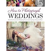 How to Photograph Weddings: Behind the Scenes with 25 Leading Pros to Learn Lighting, Posing and More How to Photograph Weddings: Behind the Scenes with 25 Leading Pros to Learn Lighting, Posing and More Paperback Kindle Mass Market Paperback