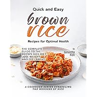 Quick and Easy Brown Rice Recipes for Optimal Health: The Complete Guide to the Brown Rice Diet – Lose Weight and Feel Great! (A Cookbook Series Unraveling the Wonders of Rice) Quick and Easy Brown Rice Recipes for Optimal Health: The Complete Guide to the Brown Rice Diet – Lose Weight and Feel Great! (A Cookbook Series Unraveling the Wonders of Rice) Kindle Hardcover Paperback