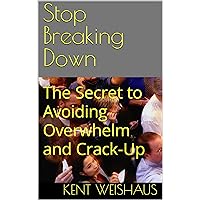 Stop Breaking Down: The Secret to Avoiding Overwhelm and Crack-Up Stop Breaking Down: The Secret to Avoiding Overwhelm and Crack-Up Kindle Paperback