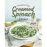 Comforting Creamed Spinach Dishes: A Yummier Way to Enjoy Creamed Spinach Comforting Creamed Spinach Dishes: A Yummier Way to Enjoy Creamed Spinach Kindle Paperback