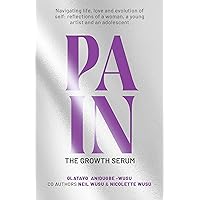 PAIN: THE GROWTH SERUM: Navigating life, love and evolution of self: reflections of a woman, a young artist and an adolescent PAIN: THE GROWTH SERUM: Navigating life, love and evolution of self: reflections of a woman, a young artist and an adolescent Kindle Paperback