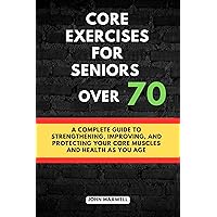 Core exercises for seniors over 70: A Complete Guide to Strengthening, Improving, and Protecting Your Core Muscles and Health as You Age. (The Ultimate ... Issues, Improve Your Mobility and fitness) Core exercises for seniors over 70: A Complete Guide to Strengthening, Improving, and Protecting Your Core Muscles and Health as You Age. (The Ultimate ... Issues, Improve Your Mobility and fitness) Kindle Paperback