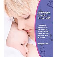 Is My Baby Allergic To My Milk? - A Guide And Recipe Book For Breastfeeding Mothers Of Crying Babies Or Babies With Colic, Reflux Or Eczema