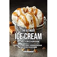 The Ultimate Ice Cream Recipes for Everyone: Simple and Easy Preparation for Pure Pleasure The Ultimate Ice Cream Recipes for Everyone: Simple and Easy Preparation for Pure Pleasure Kindle Paperback