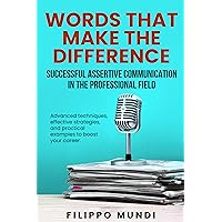 WORDS THAT MAKE THE DIFFERENCE-Successful assertive communication in the professional field: Advanced techniques, effective strategies, and practical examples to boost your career WORDS THAT MAKE THE DIFFERENCE-Successful assertive communication in the professional field: Advanced techniques, effective strategies, and practical examples to boost your career Kindle Paperback