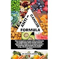 ANTI-CANCER FORMULA: The complete cancer diet cookbook for beginners with 8 anti-cancer smoothie recipes to combat cancer including the remedy for breast, lung, cervical and pancreatic cancers ANTI-CANCER FORMULA: The complete cancer diet cookbook for beginners with 8 anti-cancer smoothie recipes to combat cancer including the remedy for breast, lung, cervical and pancreatic cancers Kindle Paperback