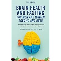 Brain Health and Fasting for Men and Women Aged 40 and Over: Ultimate Guide on How to Use Fasting to Improve and Maintain Brain Health for People 40 and Over. Book 2 (Your Health and Fasting) Brain Health and Fasting for Men and Women Aged 40 and Over: Ultimate Guide on How to Use Fasting to Improve and Maintain Brain Health for People 40 and Over. Book 2 (Your Health and Fasting) Kindle Paperback