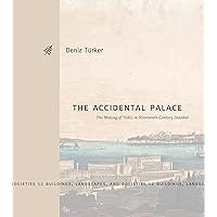 The Accidental Palace: The Making of Yıldız in Nineteenth-Century Istanbul (Buildings, Landscapes, and Societies)