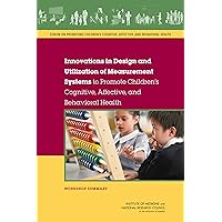 Innovations in Design and Utilization of Measurement Systems to Promote Children's Cognitive, Affective, and Behavioral Health: Workshop Summary Innovations in Design and Utilization of Measurement Systems to Promote Children's Cognitive, Affective, and Behavioral Health: Workshop Summary Kindle Paperback