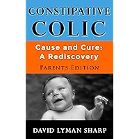 Constipative Colic: Cause and Cure: A Rediscovery - Parents Edition