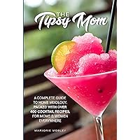 The Tipsy Mom : A Complete Guide To Home Mixology. Packed With Over 400 Cocktail Recipes, For Moms & Women Everywhere The Tipsy Mom : A Complete Guide To Home Mixology. Packed With Over 400 Cocktail Recipes, For Moms & Women Everywhere Kindle Paperback Hardcover