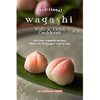 Traditional Wagashi with a Twist Cookbook: Delicious Wagashi Recipes That Will Transport You to Asia Traditional Wagashi with a Twist Cookbook: Delicious Wagashi Recipes That Will Transport You to Asia Kindle Paperback
