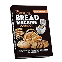 The Complete Bread Machine Cookbook: Easy-to-Make Flavourful Homemade Bread Recipes The Complete Bread Machine Cookbook: Easy-to-Make Flavourful Homemade Bread Recipes Kindle Hardcover Paperback