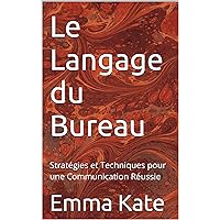 Le Langage du Bureau: Stratégies et Techniques pour une Communication Réussie (French Edition)
