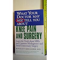 WHAT YOUR DOCTOR MAY NOT TELL YOU ABOUT (TM): KNEE PAIN AND SURGERY: Learn the Truth about MRIs and Common Misdiagnoses--and Avoid Unnecessary Surgery WHAT YOUR DOCTOR MAY NOT TELL YOU ABOUT (TM): KNEE PAIN AND SURGERY: Learn the Truth about MRIs and Common Misdiagnoses--and Avoid Unnecessary Surgery Paperback Kindle