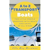 A to Z Transport Boats Edition: For Little People Obsessed with Boats and Ships of All Kinds (A to Z Transport and Machinery Alphabet Books Book 1)